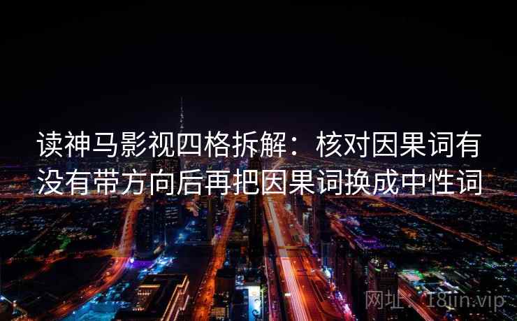 读神马影视四格拆解：核对因果词有没有带方向后再把因果词换成中性词