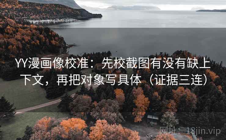 YY漫画像校准：先校截图有没有缺上下文，再把对象写具体（证据三连）