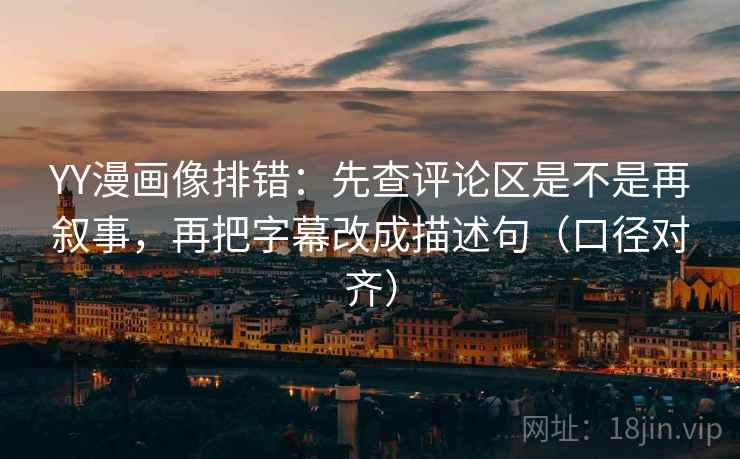 YY漫画像排错:先查评论区是不是再叙事,再把字幕改成描述句(口径对齐) YY漫画像排错:先查评论区是不是再叙事,再把字幕改成描述句(口径对齐)