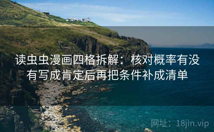 读虫虫漫画四格拆解：核对概率有没有写成肯定后再把条件补成清单