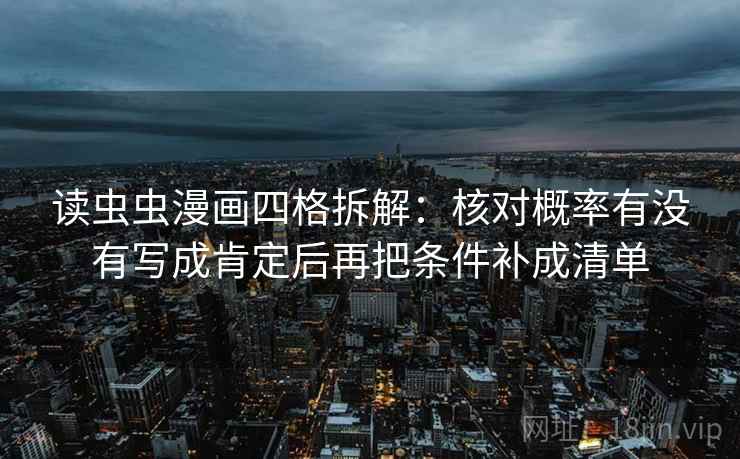 读虫虫漫画四格拆解：核对概率有没有写成肯定后再把条件补成清单