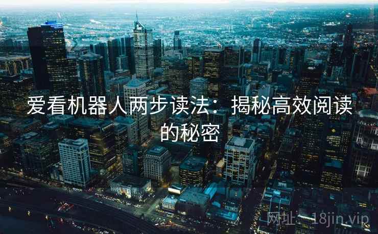 爱看机器人两步读法：揭秘高效阅读的秘密