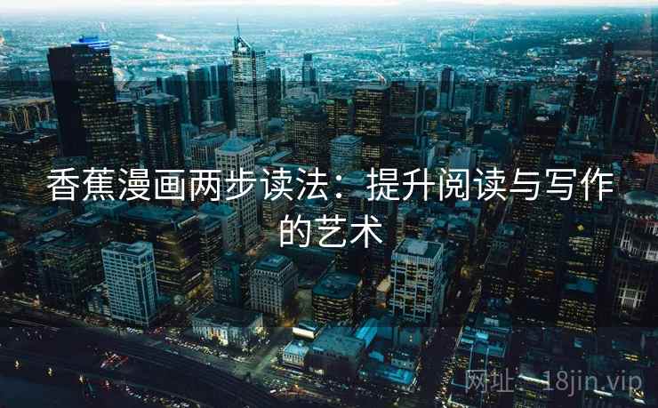 香蕉漫画两步读法：提升阅读与写作的艺术