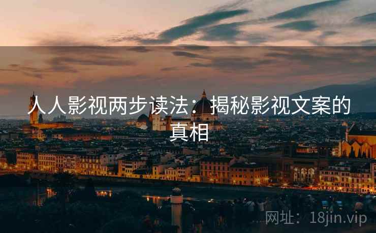 人人影视两步读法：揭秘影视文案的真相