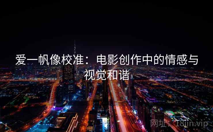 爱一帆像校准：电影创作中的情感与视觉和谐