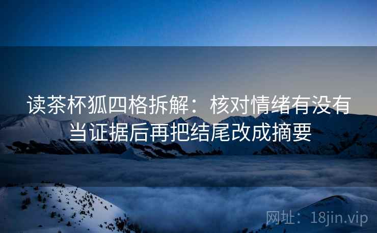 读茶杯狐四格拆解:核对情绪有没有当证据后再把结尾改成摘要 读茶杯狐四格拆解:核对情绪有没有当证据后再把结尾改成摘要