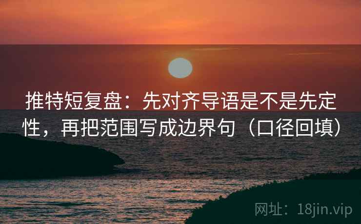 推特短复盘：先对齐导语是不是先定性，再把范围写成边界句（口径回填）