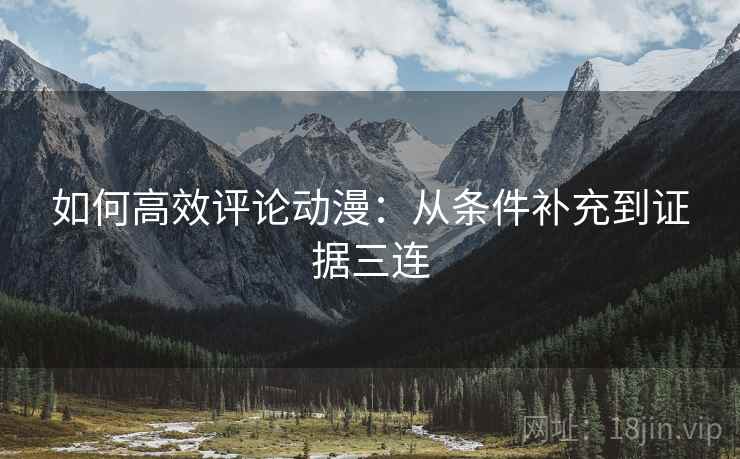 如何高效评论动漫：从条件补充到证据三连
