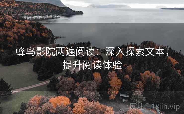 蜂鸟影院两遍阅读：深入探索文本，提升阅读体验