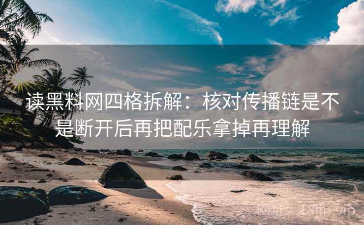 读黑料网四格拆解：核对传播链是不是断开后再把配乐拿掉再理解