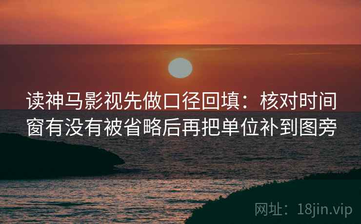 读神马影视先做口径回填：核对时间窗有没有被省略后再把单位补到图旁