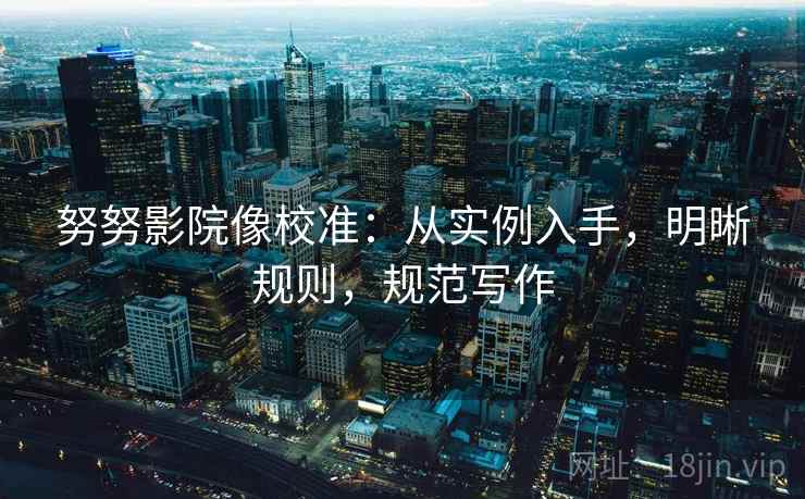 努努影院像校准：从实例入手，明晰规则，规范写作