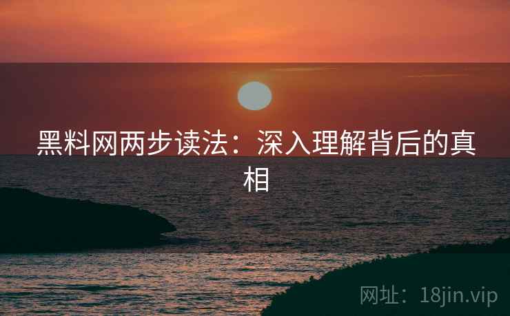 黑料网两步读法：深入理解背后的真相