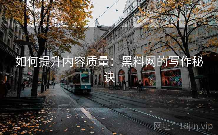 如何提升内容质量：黑料网的写作秘诀