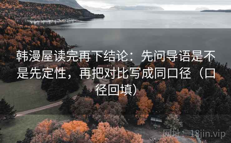 韩漫屋读完再下结论：先问导语是不是先定性，再把对比写成同口径（口径回填）