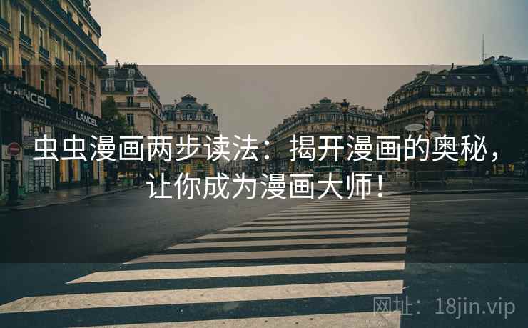虫虫漫画两步读法：揭开漫画的奥秘，让你成为漫画大师！