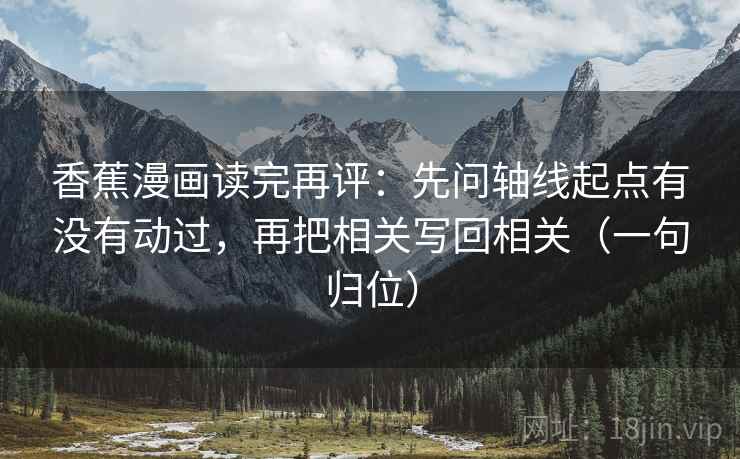 香蕉漫画读完再评：先问轴线起点有没有动过，再把相关写回相关（一句归位）