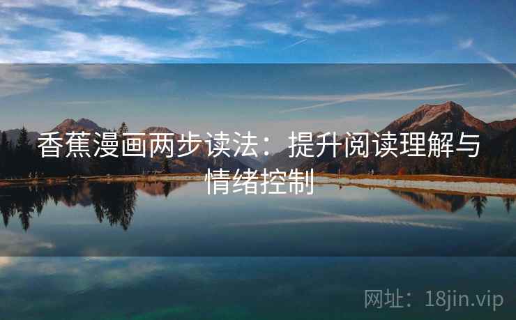 香蕉漫画两步读法:提升阅读理解与情绪控制 香蕉漫画两步读法:提升阅读理解与情绪控制