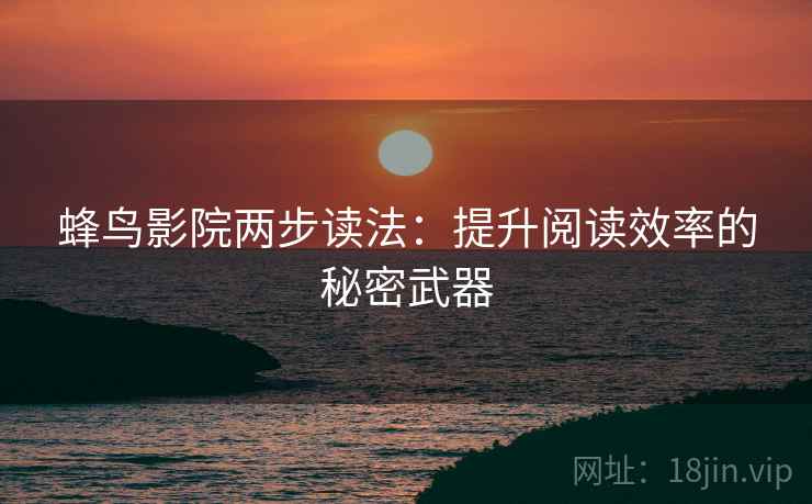 蜂鸟影院两步读法：提升阅读效率的秘密武器