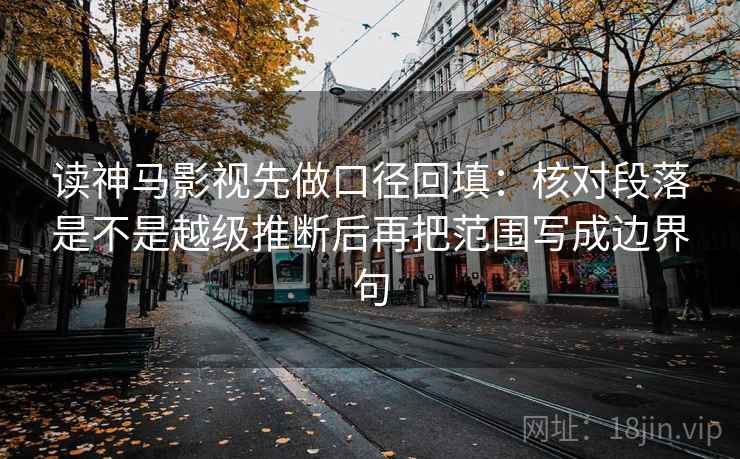 读神马影视先做口径回填：核对段落是不是越级推断后再把范围写成边界句