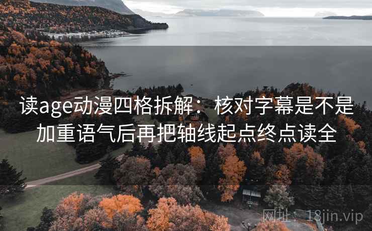 读age动漫四格拆解:核对字幕是不是加重语气后再把轴线起点终点读全 读age动漫四格拆解:核对字幕是不是加重语气后再把轴线起点终点读全