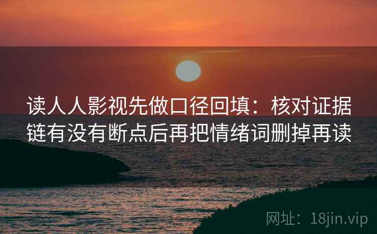 读人人影视先做口径回填：核对证据链有没有断点后再把情绪词删掉再读