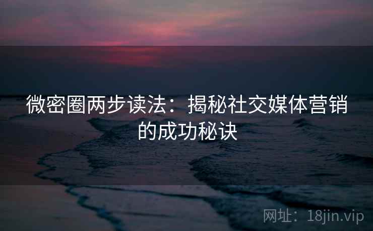 微密圈两步读法：揭秘社交媒体营销的成功秘诀