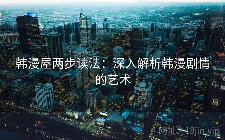 韩漫屋两步读法：深入解析韩漫剧情的艺术
