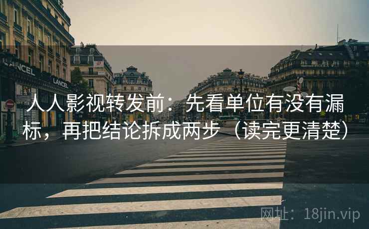 人人影视转发前：先看单位有没有漏标，再把结论拆成两步（读完更清楚）