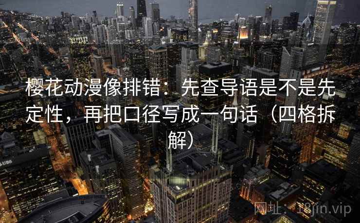 樱花动漫像排错：先查导语是不是先定性，再把口径写成一句话（四格拆解）
