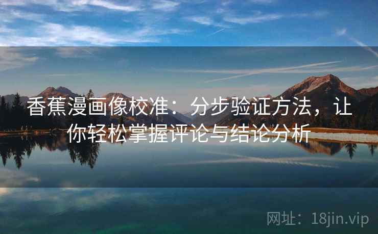 香蕉漫画像校准：分步验证方法，让你轻松掌握评论与结论分析