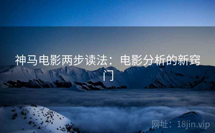 神马电影两步读法:电影分析的新窍门 神马电影两步读法:电影分析的新窍门