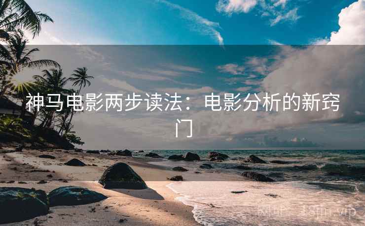 神马电影两步读法:电影分析的新窍门 神马电影两步读法:电影分析的新窍门