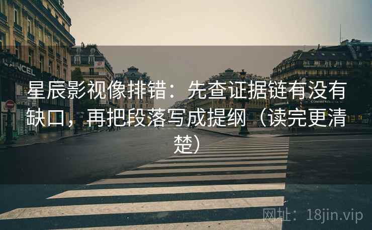 星辰影视像排错：先查证据链有没有缺口，再把段落写成提纲（读完更清楚）