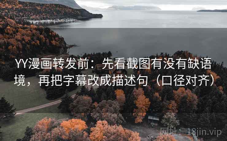 YY漫画转发前:先看截图有没有缺语境,再把字幕改成描述句(口径对齐) YY漫画转发前:先看截图有没有缺语境,再把字幕改成描述句(口径对齐)