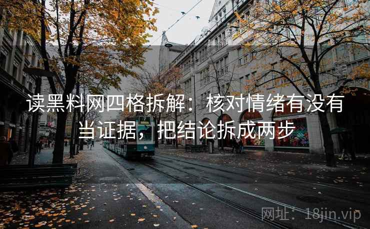 读黑料网四格拆解：核对情绪有没有当证据，把结论拆成两步