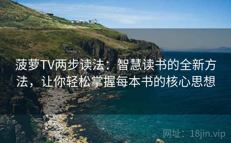 菠萝TV两步读法：智慧读书的全新方法，让你轻松掌握每本书的核心思想