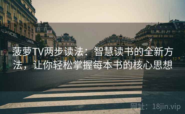菠萝TV两步读法：智慧读书的全新方法，让你轻松掌握每本书的核心思想