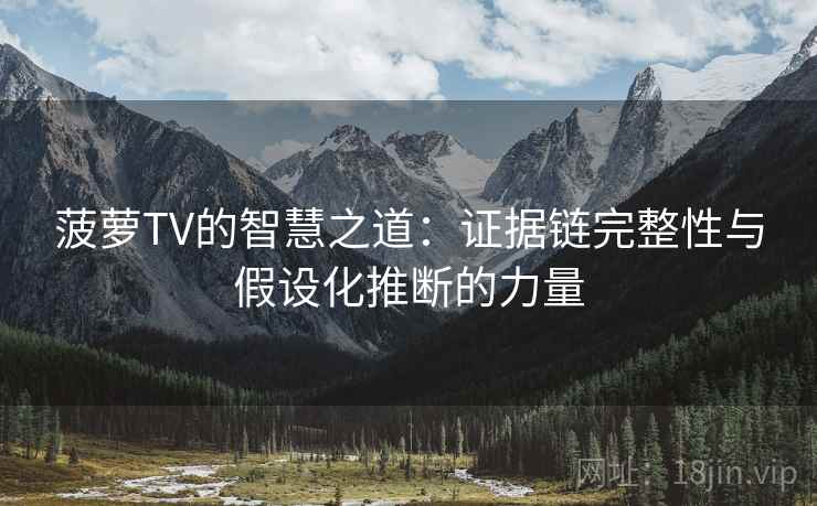 菠萝TV的智慧之道：证据链完整性与假设化推断的力量