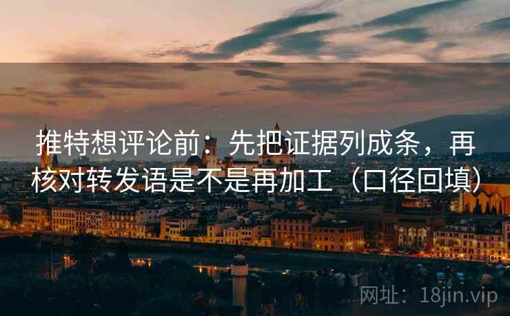 推特想评论前：先把证据列成条，再核对转发语是不是再加工（口径回填）
