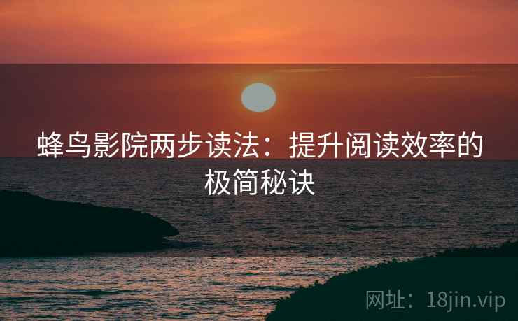 蜂鸟影院两步读法:提升阅读效率的极简秘诀 蜂鸟影院两步读法:提升阅读效率的极简秘诀
