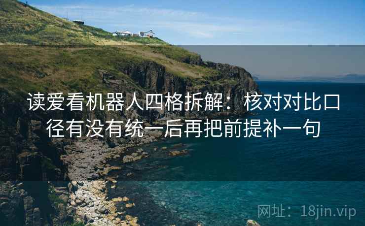 读爱看机器人四格拆解:核对对比口径有没有统一后再把前提补一句 读爱看机器人四格拆解:核对对比口径有没有统一后再把前提补一句