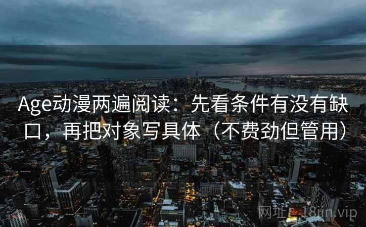 Age动漫两遍阅读:先看条件有没有缺口,再把对象写具体(不费劲但管用) Age动漫两遍阅读:先看条件有没有缺口,再把对象写具体(不费劲但管用)