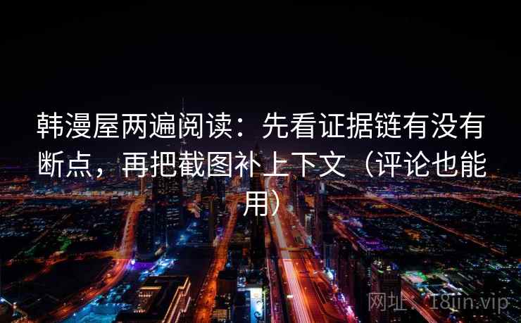 韩漫屋两遍阅读:先看证据链有没有断点,再把截图补上下文(评论也能用) 韩漫屋两遍阅读:先看证据链有没有断点,再把截图补上下文(评论也能用)