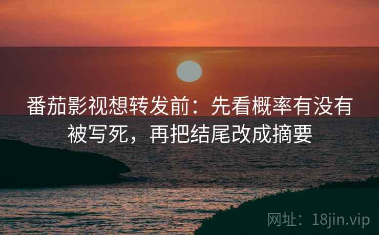 番茄影视想转发前:先看概率有没有被写死,再把结尾改成摘要 番茄影视想转发前:先看概率有没有被写死,再把结尾改成摘要