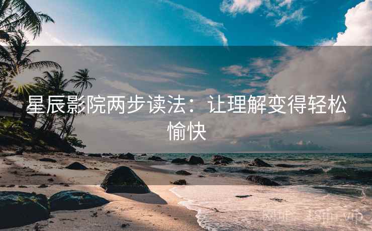 星辰影院两步读法:让理解变得轻松愉快 星辰影院两步读法:让理解变得轻松愉快