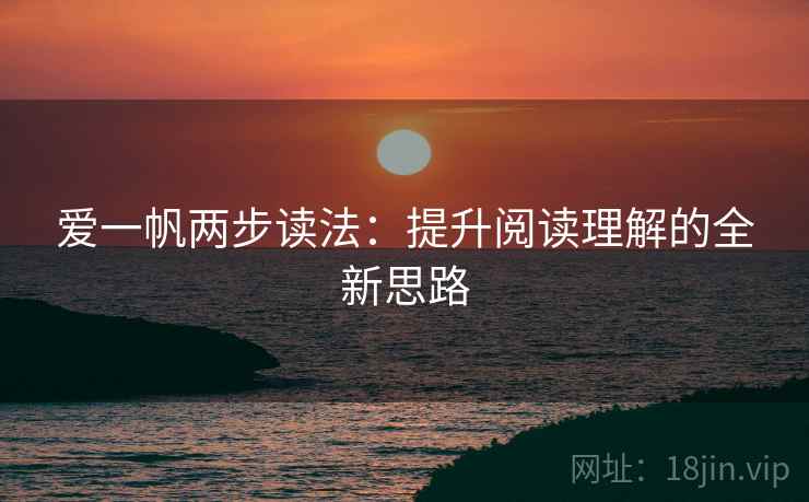 爱一帆两步读法:提升阅读理解的全新思路 爱一帆两步读法:提升阅读理解的全新思路
