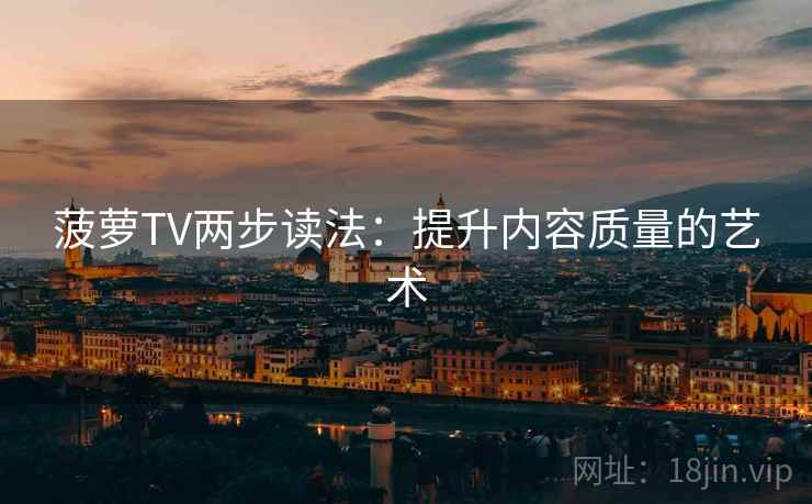 菠萝TV两步读法:提升内容质量的艺术 菠萝TV两步读法:提升内容质量的艺术