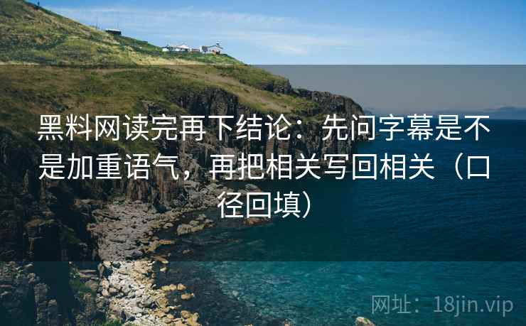 黑料网读完再下结论:先问字幕是不是加重语气,再把相关写回相关(口径回填) 黑料网读完再下结论:先问字幕是不是加重语气,再把相关写回相关(口径回填)