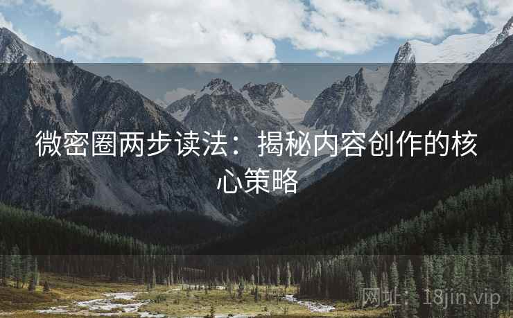 微密圈两步读法:揭秘内容创作的核心策略 微密圈两步读法:揭秘内容创作的核心策略